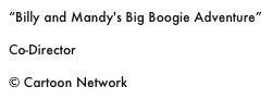 “Billy and Mandy's Big Boogie Adventure”

Co-Director

© Cartoon Network