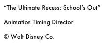 “The Ultimate Recess: School’s Out”

Animation Timing Director

© Walt Disney Co.